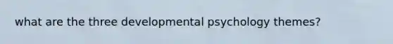 what are the three developmental psychology themes?