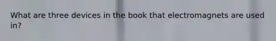 What are three devices in the book that electromagnets are used in?