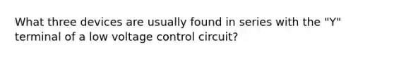 What three devices are usually found in series with the "Y" terminal of a low voltage control circuit?