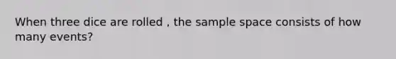 When three dice are rolled , the sample space consists of how many events?