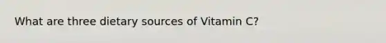 What are three dietary sources of Vitamin C?