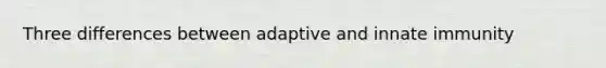 Three differences between adaptive and innate immunity