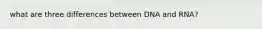 what are three differences between DNA and RNA?