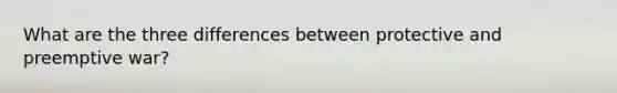 What are the three differences between protective and preemptive war?