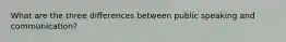 What are the three differences between public speaking and communication?