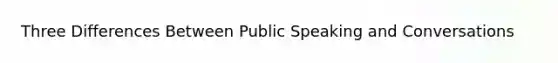 Three Differences Between Public Speaking and Conversations