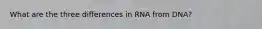 What are the three differences in RNA from DNA?