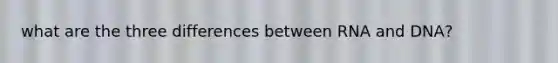 what are the three differences between RNA and DNA?