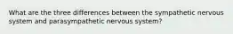 What are the three differences between the sympathetic nervous system and parasympathetic nervous system?