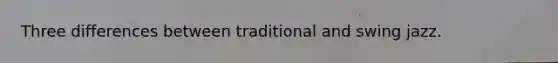 Three differences between traditional and swing jazz.