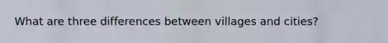 What are three differences between villages and cities?