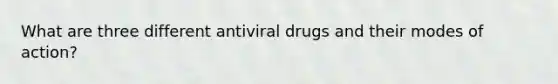 What are three different antiviral drugs and their modes of action?