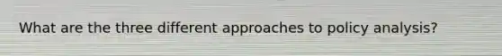 What are the three different approaches to policy analysis?