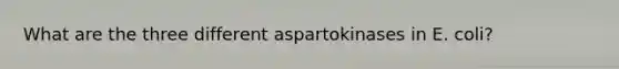 What are the three different aspartokinases in E. coli?