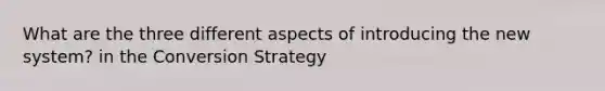 What are the three different aspects of introducing the new system? in the Conversion Strategy