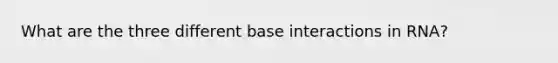 What are the three different base interactions in RNA?