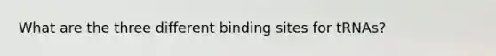 What are the three different binding sites for tRNAs?