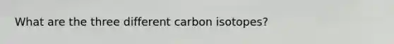 What are the three different carbon isotopes?