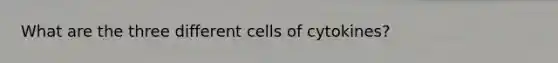 What are the three different cells of cytokines?