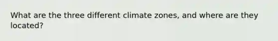 What are the three different climate zones, and where are they located?