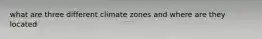 what are three different climate zones and where are they located