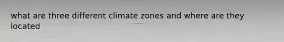 what are three different climate zones and where are they located