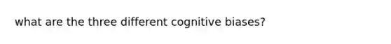 what are the three different cognitive biases?