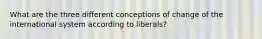 What are the three different conceptions of change of the international system according to liberals?