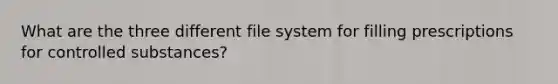 What are the three different file system for filling prescriptions for controlled substances?