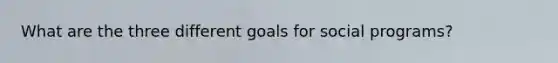 What are the three different goals for social programs?