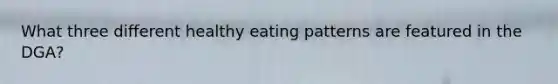 What three different healthy eating patterns are featured in the DGA?