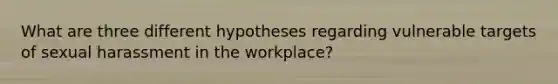 What are three different hypotheses regarding vulnerable targets of sexual harassment in the workplace?