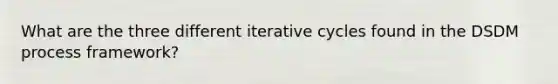 What are the three different iterative cycles found in the DSDM process framework?