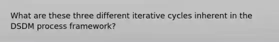 What are these three different iterative cycles inherent in the DSDM process framework?