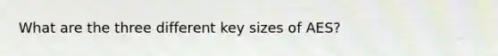 What are the three different key sizes of AES?