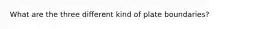 What are the three different kind of plate boundaries?