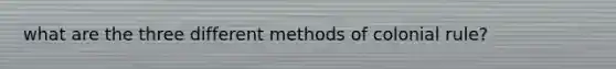 what are the three different methods of colonial rule?