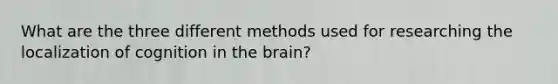 What are the three different methods used for researching the localization of cognition in the brain?