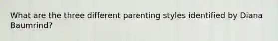 What are the three different parenting styles identified by Diana Baumrind?