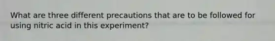 What are three different precautions that are to be followed for using nitric acid in this experiment?