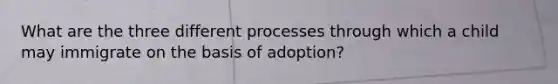 What are the three different processes through which a child may immigrate on the basis of adoption?