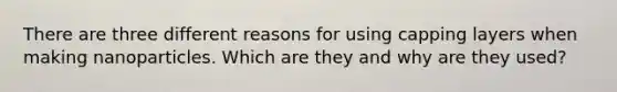 There are three different reasons for using capping layers when making nanoparticles. Which are they and why are they used?