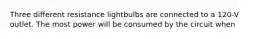 Three different resistance lightbulbs are connected to a 120-V outlet. The most power will be consumed by the circuit when