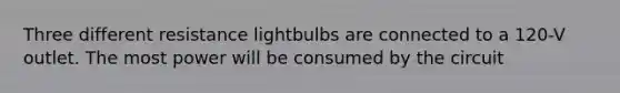 Three different resistance lightbulbs are connected to a 120-V outlet. The most power will be consumed by the circuit