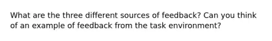 What are the three different sources of feedback? Can you think of an example of feedback from the task environment?