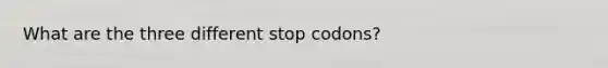 What are the three different stop codons?