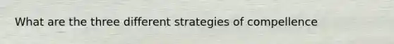 What are the three different strategies of compellence