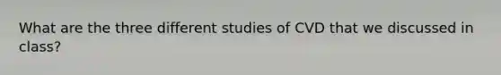 What are the three different studies of CVD that we discussed in class?