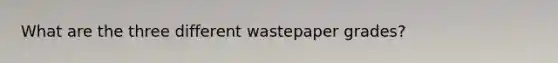 What are the three different wastepaper grades?