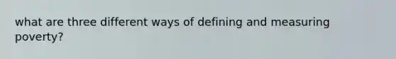 what are three different ways of defining and measuring poverty?